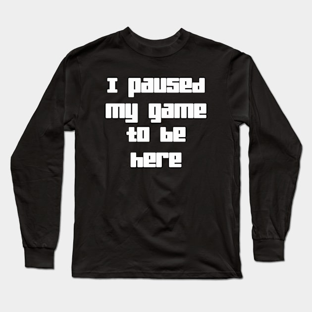 I Paused My Game To Be Here Long Sleeve T-Shirt by sergiovarela